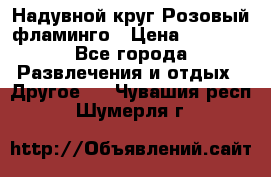 Надувной круг Розовый фламинго › Цена ­ 1 500 - Все города Развлечения и отдых » Другое   . Чувашия респ.,Шумерля г.